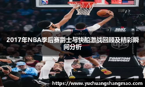 2017年NBA季后赛爵士与快船激战回顾及精彩瞬间分析