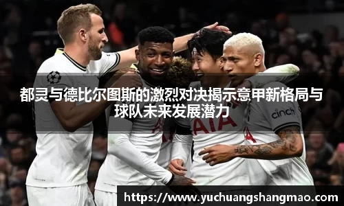 都灵与德比尔图斯的激烈对决揭示意甲新格局与球队未来发展潜力