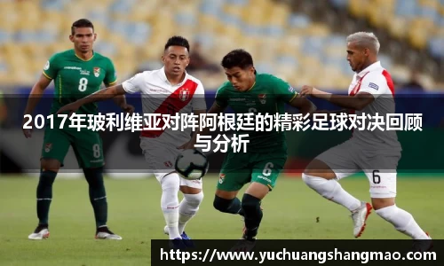 2017年玻利维亚对阵阿根廷的精彩足球对决回顾与分析